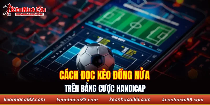 Cách đọc kèo đồng nửa trên bảng cược handicap