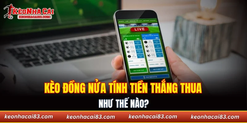 Kèo đồng nửa tính tiền thắng thua như thế nào?