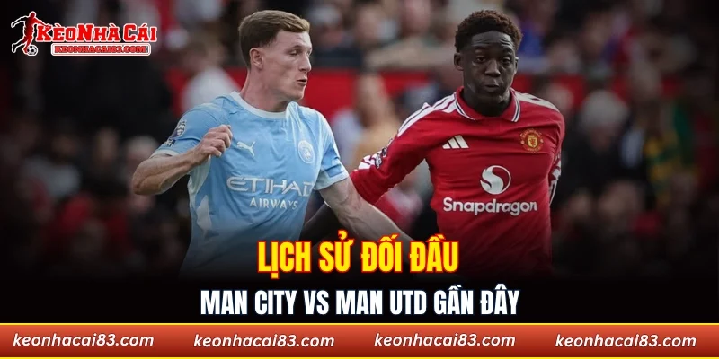 Lịch sử đối đầu Man City vs Man Utd gần đây
